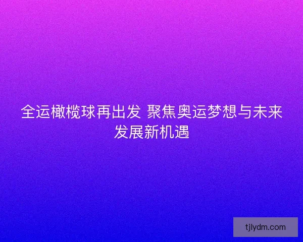 全运橄榄球再出发 聚焦奥运梦想与未来发展新机遇