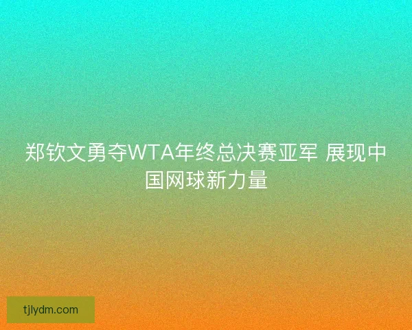 郑钦文勇夺WTA年终总决赛亚军 展现中国网球新力量 郑钦文勇夺WTA年终总决赛亚军 展现中国网球新力量