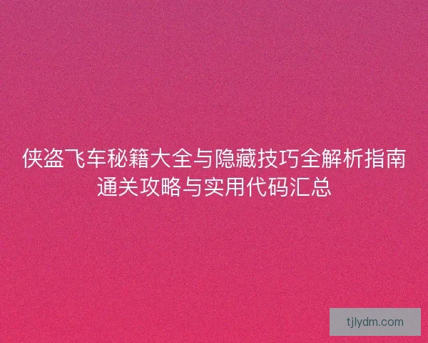 侠盗飞车秘籍大全与隐藏技巧全解析指南通关攻略与实用代码汇总