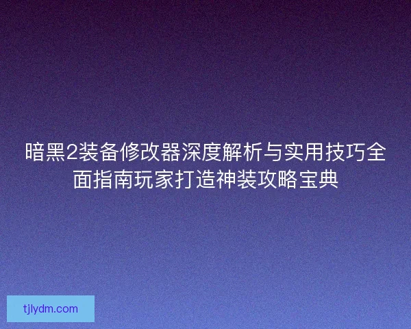 暗黑2装备修改器深度解析与实用技巧全面指南玩家打造神装攻略宝典 暗黑2装备修改器深度解析与实用技巧全面指南玩家打造神装攻略宝典