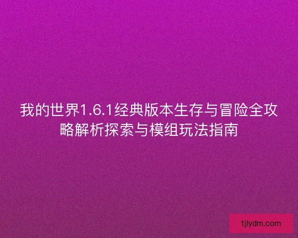 我的世界1.6.1经典版本生存与冒险全攻略解析探索与模组玩法指南 我的世界1.6.1经典版本生存与冒险全攻略解析探索与模组玩法指南