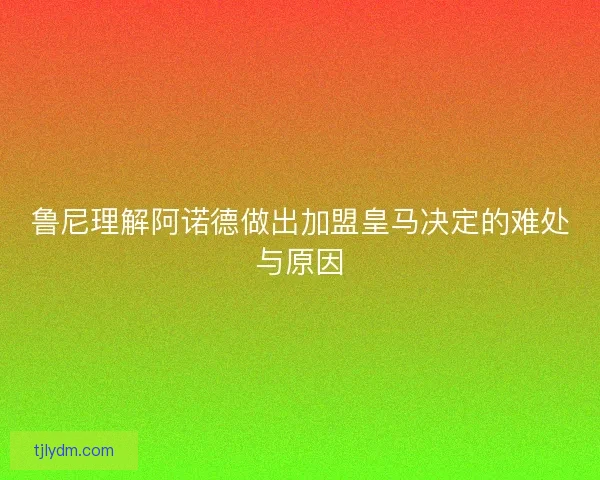 鲁尼理解阿诺德做出加盟皇马决定的难处与原因