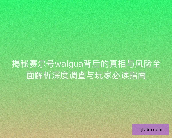 揭秘赛尔号waigua背后的真相与风险全面解析深度调查与玩家必读指南 揭秘赛尔号waigua背后的真相与风险全面解析深度调查与玩家必读指南