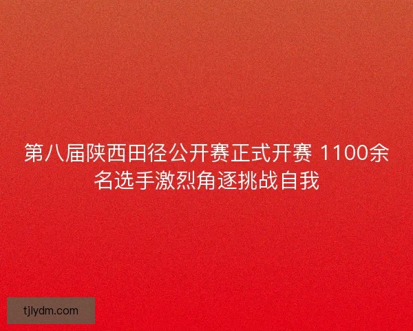 第八届陕西田径公开赛正式开赛 1100余名选手激烈角逐挑战自我 第八届陕西田径公开赛正式开赛 1100余名选手激烈角逐挑战自我