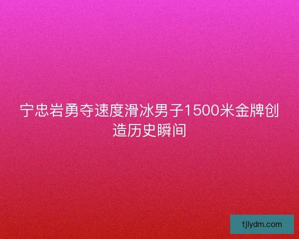 宁忠岩勇夺速度滑冰男子1500米金牌创造历史瞬间