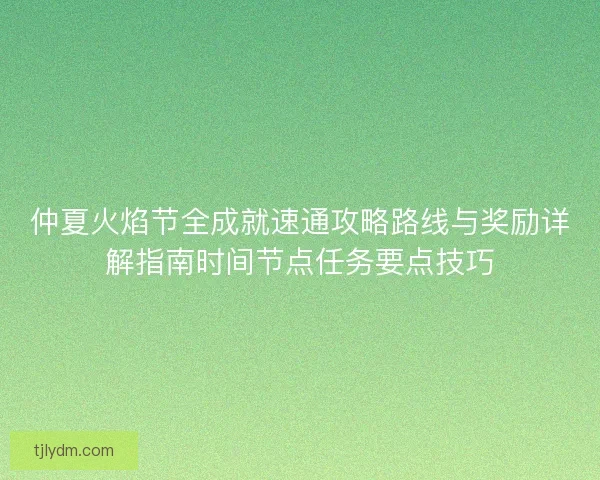 仲夏火焰节全成就速通攻略路线与奖励详解指南时间节点任务要点技巧 仲夏火焰节全成就速通攻略路线与奖励详解指南时间节点任务要点技巧